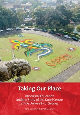 Taking Our Place: Aboriginal Education and the Story of the Koori Centre at the University of Sydney by Cleverley, John