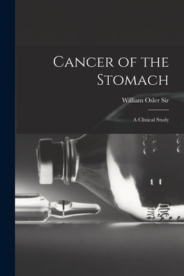 Cancer of the Stomach: A Clinical Study by , William Osler