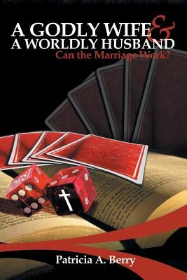 A Godly Wife and A Worldly Husband: Can the Marriage Work? by Berry, Patricia A.
