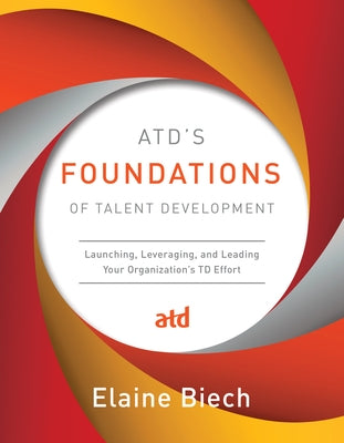 Atd's Foundations of Talent Development: Launching, Leveraging, and Leading Your Organization's TD Effort by Biech, Elaine