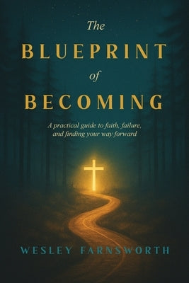 The Blueprint of Becoming: A Practical Guide to Faith, Failure, and Finding Your Way Forward by Farnsworth, Wesley