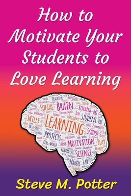How to Motivate Your Students to Love Learning by Potter, Steve M.