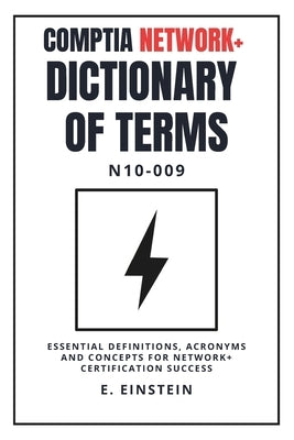 CompTIA Network+ Dictionary of Terms N10-009: Essential Definitions, Acronyms and Concepts for Network+ Certification Success by Einstein, E.