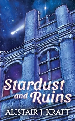 Stardust and Ruins by Kraft, Alistair J.