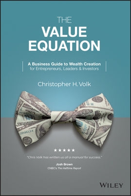 The Value Equation: A Business Guide to Wealth Creation for Entrepreneurs, Leaders & Investors by Volk, Christopher H.