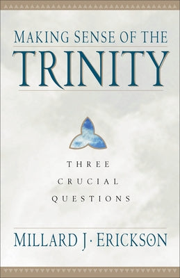 Making Sense of the Trinity: Three Crucial Questions by Erickson, Millard J.