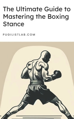 The Ultimate Guide to Mastering the Boxing Stance: Understand the importance of your boxing stance but also how to perfect it, adapt it, and use it to by Lab, Pugilist