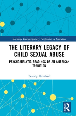 The Literary Legacy of Child Sexual Abuse: Psychoanalytic Readings of an American Tradition by Haviland, Beverly