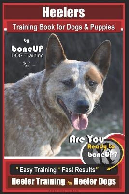 Heeler Training Book for Dogs & Puppies By BoneUP DOG Training: Are You Ready to Bone Up? Easy Training * Fast Results Heeler Training for Heeler Dogs by Kane, Karen Douglas