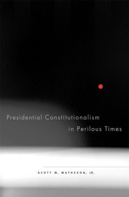 Presidential Constitutionalism in Perilous Times by Matheson, Scott M.