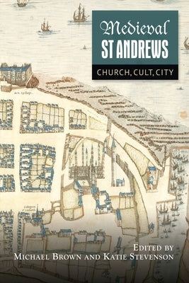 Medieval St Andrews: Church, Cult, City by Brown, Michael H.