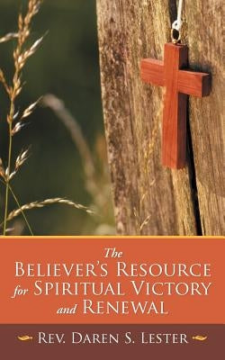 The Believer's Resource for Spiritual Victory and Renewal by Lester, Daren S.