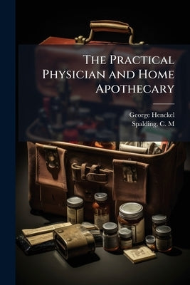 The Practical Physician and Home Apothecary by Henckel, George