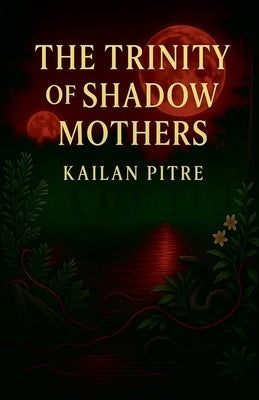 The Trinity of Shadow Mothers by Pitre, Kailan