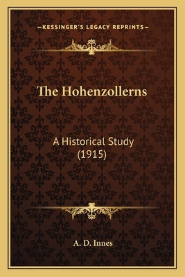 The Hohenzollerns: A Historical Study (1915) by Innes, A. D.