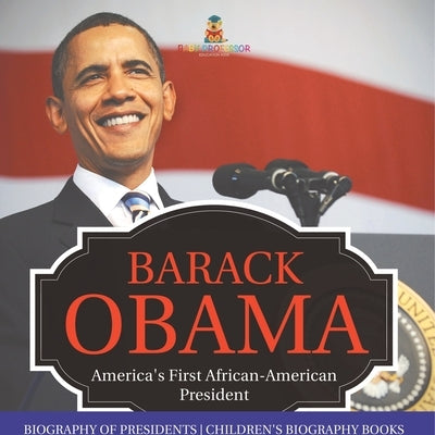 Barack Obama: America's First African-American President - Biography of Presidents Children's Biography Books by Baby Professor