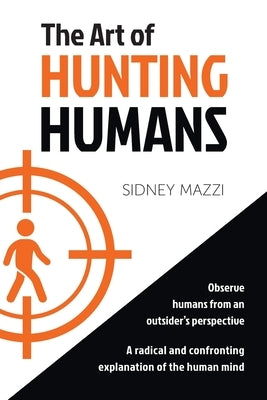 The Art of HUNTING HUMANS: A radical and confronting explanation of the human mind by Mazzi, Sidney