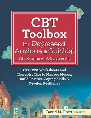 CBT Toolbox for Depressed, Anxious & Suicidal Children and Adolescents: Over 220 Worksheets and Therapist Tips to Manage Moods, Build Positive Coping by Pratt, David