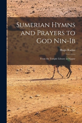 Sumerian Hymns and Prayers to God Nin-Ib: From the Temple Library at Nippur by Radau, Hugo