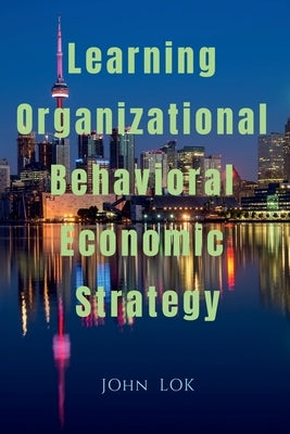Learning Organizational Behavioral Economic Strategy by Lok, John