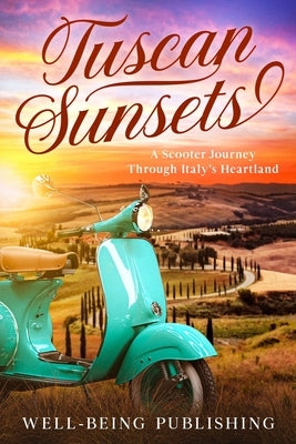 Tuscan Sunsets: A Scooter Journey Through Italy's Heartland by Publishing, Well-Being