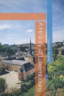A History of Luxembourg by Weber, Gabriel