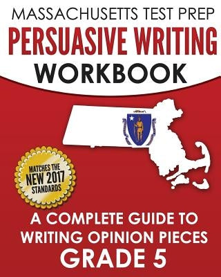 MASSACHUSETTS TEST PREP Persuasive Writing Workbook: A Complete Guide to Writing Opinion Pieces Grade 5 by Test Master Press Massachusetts