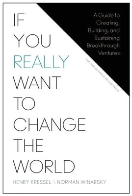 If You Really Want to Change the World: A Guide to Creating, Building, and Sustaining Breakthrough Ventures by Kressel, Henry