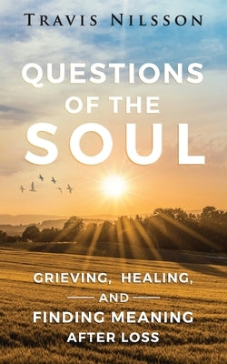 Questions of the Soul: Grieving, Healing, and Finding Meaning After Loss by Nilsson, Travis