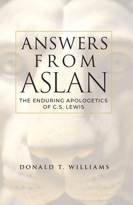Answers from Aslan: The Enduring Apologetics of C.S. Lewis by Williams, Donald T.