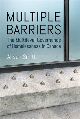 Multiple Barriers: The Multilevel Governance of Homelessness in Canada by Smith, Alison