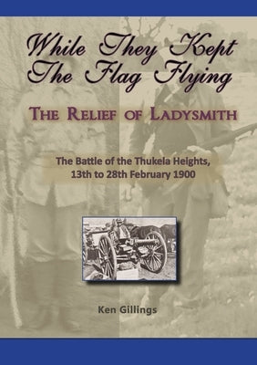 While they kept the flag flying - The Relief of Ladysmith - Battle of Thukela Heights 1900 by Gillings, Ken