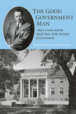 The Good Government Man: Albert Coates and the Early Years of the Institute of Government by Covington, Howard E.