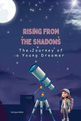 Rising from the Shadows: The Journey of a Young Dreamer by Akter, Sompa