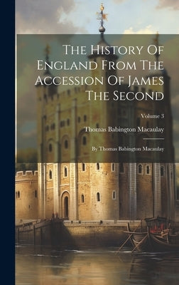 The History Of England From The Accession Of James The Second: By Thomas Babington Macaulay; Volume 3 by Macaulay, Thomas Babington