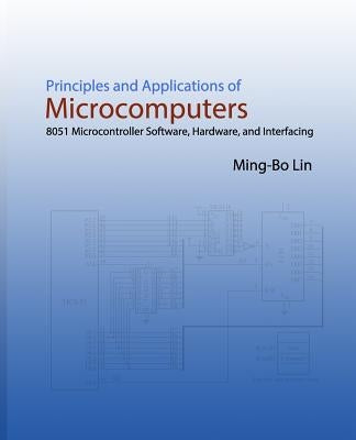 Principles and Applications of Microcomputers: 8051 Microcontroller Software, Hardware, and Interfacing by Lin, Ming-Bo