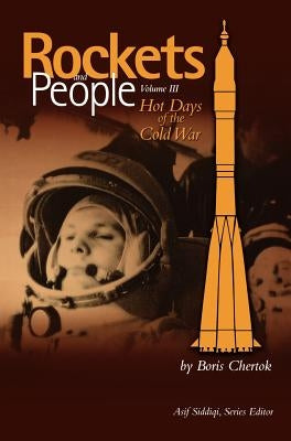 Rockets and People, Volume III: Hot Days of the Cold War (NASA History Series. NASA SP-2009-4110) by Chertok, Boris