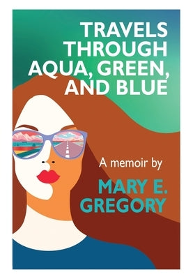 Travels Through Aqua, Green, and Blue: A Memoir by Gregory, Mary E.