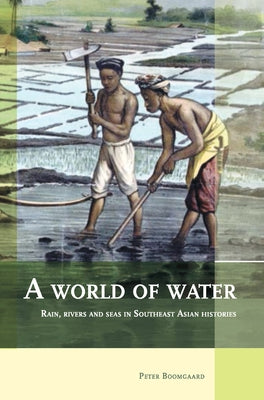 A World of Water: Rain, Rivers and Seas in Southeast Asian Histories by Boomgaard, P.