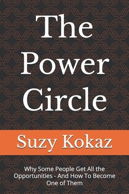The Power Circle: Why Some People Get All the Opportunities - And How To Become One of Them by Kokaz, Suzy