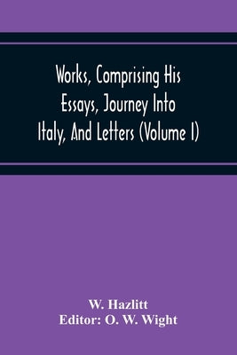 Works, Comprising His Essays, Journey Into Italy, And Letters, With Notes From All The Commentators, Biographical And Bibliographical Notices, Etc (Vo by Hazlitt, W.