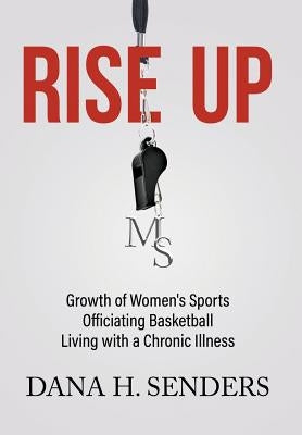 Rise up: Growth of Women's Sports, Officiating Basketball, Living with a Chronic Illness by Senders, Dana H.