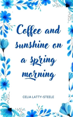 Coffee and sunshine on a spring morning by Latty-Steele, Celia