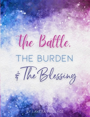 The Battle, The Burden & The Blessing by Wallace, Lakeba