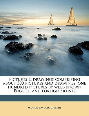 Pictures & drawings comprising about 300 pictures and drawings; one hundred pictures by well-known English and foreign artists by Christie, Manson &. Woods