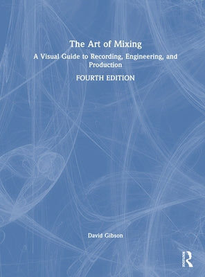 The Art of Mixing: A Visual Guide to Recording, Engineering, and Production by Gibson, David