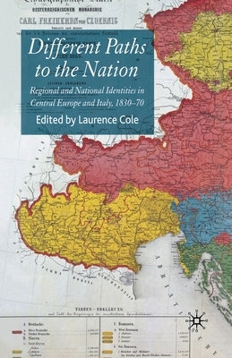 Different Paths to the Nation: Regional and National Identities in Central Europe and Italy, 1830-70 by Cole, Laurence