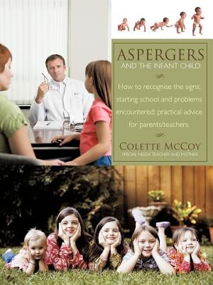Aspergers and the Infant Child: How to Recognise the Signs; Starting School and Problems Encountered; Practical Advice for Parents/Teachers. by McCoy, Colette