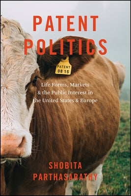 Patent Politics: Life Forms, Markets, and the Public Interest in the United States and Europe by Parthasarathy, Shobita