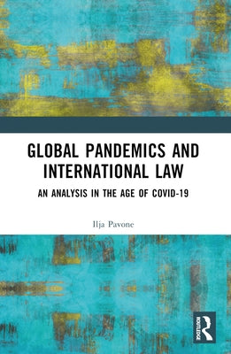 Global Pandemics and International Law: An Analysis in the Age of Covid-19 by Pavone, Ilja